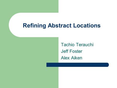 Refining Abstract Locations Tachio Terauchi Jeff Foster Alex Aiken.