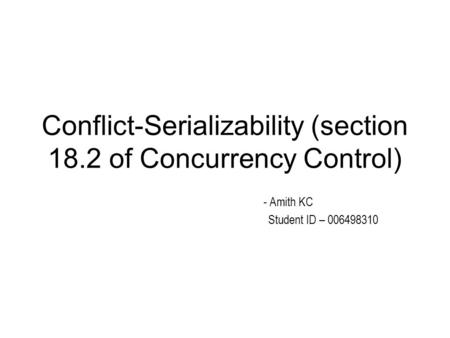 Conflict-Serializability (section 18.2 of Concurrency Control) - Amith KC Student ID – 006498310.