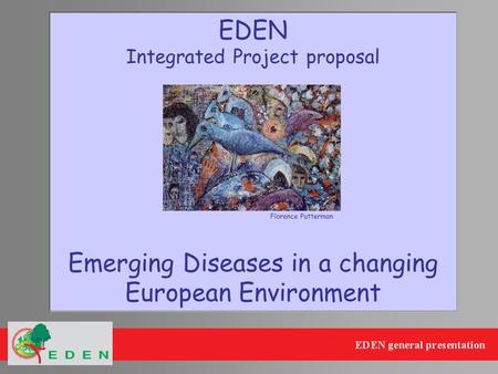 EDEN Integrated Project proposal Emerging Diseases in a changing European Environment Florence Putterman.