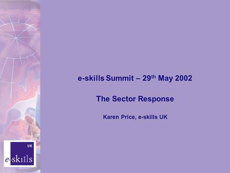 E-skills Summit – 29 th May 2002 The Sector Response Karen Price, e-skills UK.