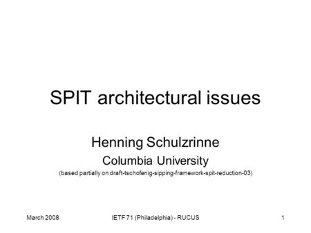 March 2008IETF 71 (Philadelphia) - RUCUS1 SPIT architectural issues Henning Schulzrinne Columbia University (based partially on draft-tschofenig-sipping-framework-spit-reduction-03)