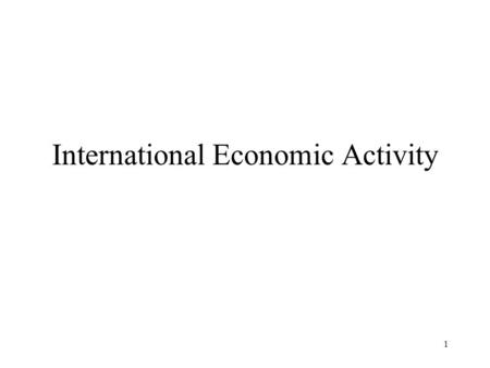 1 International Economic Activity. 2 Basic look at interaction with the rest of the world. When we talk about interactions with the rest of the world.