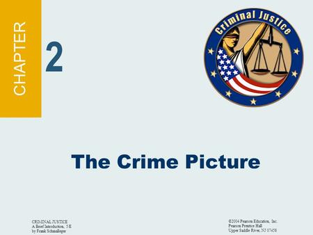 CRIMINAL JUSTICE A Brief Introduction, 5/E by Frank Schmalleger ©2004 Pearson Education, Inc. Pearson Prentice Hall Upper Saddle River, NJ 07458 The Crime.