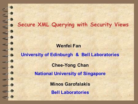 1 Secure XML Querying with Security Views Wenfei Fan University of Edinburgh & Bell Laboratories Chee-Yong Chan National University of Singapore Minos.