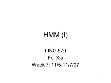 1 HMM (I) LING 570 Fei Xia Week 7: 11/5-11/7/07. 2 HMM Definition and properties of HMM –Two types of HMM Three basic questions in HMM.