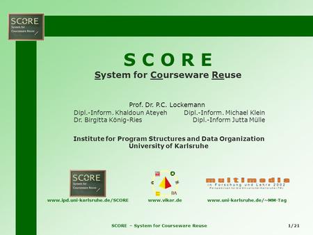 SCORE – System for Courseware Reuse1/21 S C O R E System for Courseware Reuse Prof. Dr. P.C. Lockemann Dipl.-Inform. Khaldoun Ateyeh Dr. Birgitta König-Ries.