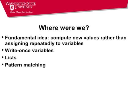 Where were we? Fundamental idea: compute new values rather than assigning repeatedly to variables Write-once variables Lists Pattern matching.