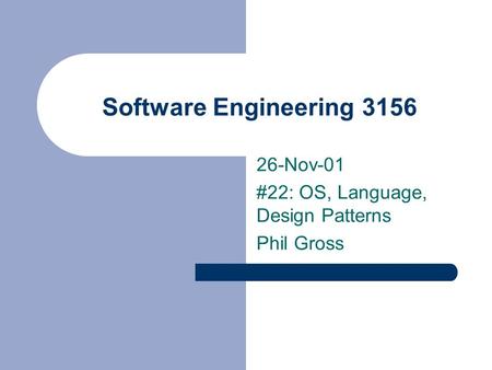 Software Engineering 3156 26-Nov-01 #22: OS, Language, Design Patterns Phil Gross.