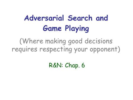 Adversarial Search and Game Playing (Where making good decisions requires respecting your opponent) R&N: Chap. 6.