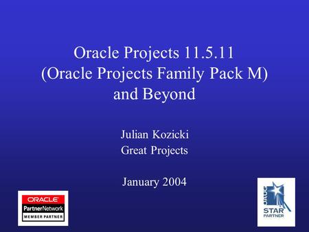 Oracle Projects 11.5.11 (Oracle Projects Family Pack M) and Beyond Julian Kozicki Great Projects January 2004.