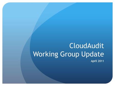 CloudAudit Working Group Update April 2011. CloudAudit Charter Provide a common interface and namespace that allows cloud computing providers to automate.