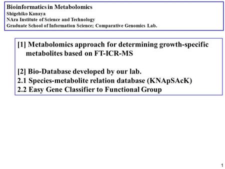 1 Bioinformatics in Metabolomics Shigehiko Kanaya NAra Institute of Science and Technology Graduate School of Information Science; Comparative Genomics.