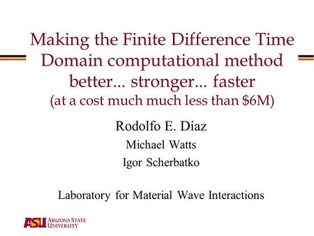 Making the Finite Difference Time Domain computational method better... stronger... faster (at a cost much much less than $6M) Rodolfo E. Díaz Michael.