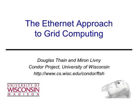 The Ethernet Approach to Grid Computing Douglas Thain and Miron Livny Condor Project, University of Wisconsin