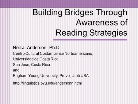 Building Bridges Through Awareness of Reading Strategies Neil J. Anderson, Ph.D. Centro Cultural Costarricense Norteamericano, Universidad de Costa Rica.