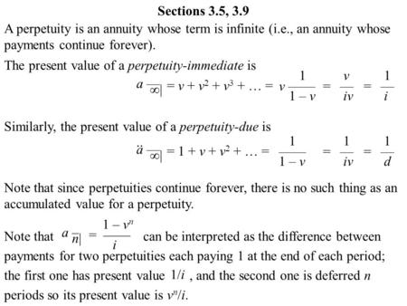 A perpetuity is an annuity whose term is infinite (i.e., an annuity whose payments continue forever). The present value of a perpetuity-immediate is a.