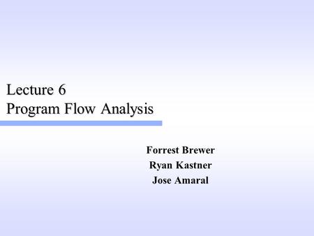 Lecture 6 Program Flow Analysis Forrest Brewer Ryan Kastner Jose Amaral.