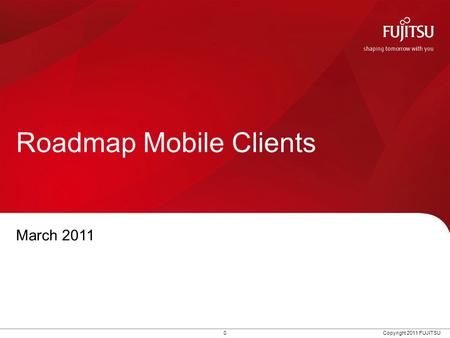 0 Copyright 2011 FUJITSU Roadmap Mobile Clients March 2011.