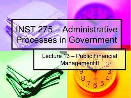 INST 275 – Administrative Processes in Government Lecture 13 – Public Financial Management II.