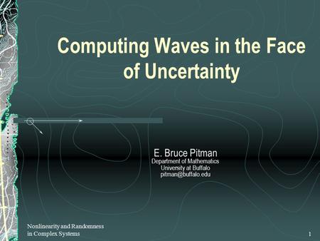 Nonlinearity and Randomness in Complex Systems1 Computing Waves in the Face of Uncertainty E. Bruce Pitman Department of Mathematics University at Buffalo.