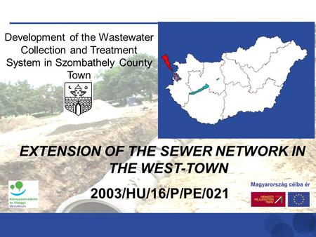 Development of the Wastewater Collection and Treatment System in Szombathely County Town 2003/HU/16/P/PE/021 EXTENSION OF THE SEWER NETWORK IN THE WEST-TOWN.