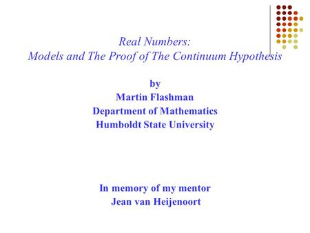 Real Numbers: Models and The Proof of The Continuum Hypothesis by Martin Flashman Department of Mathematics Humboldt State University In memory of my mentor.