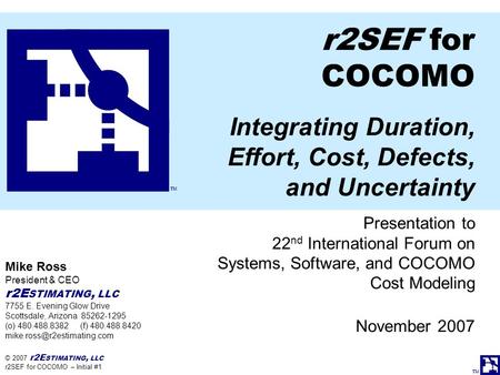 TM © 2007 r2E STIMATING, LLC r2SEF for COCOMO – Initial #1 Software Lifecycle Management Lecture r2SEF for COCOMO Integrating Duration, Effort, Cost, Defects,