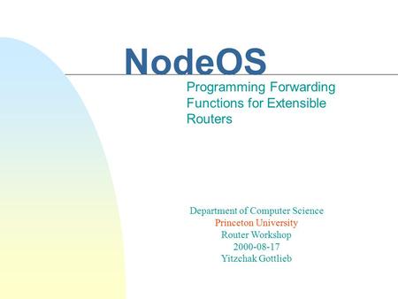 NodeOS Programming Forwarding Functions for Extensible Routers Department of Computer Science Princeton University Router Workshop 2000-08-17 Yitzchak.