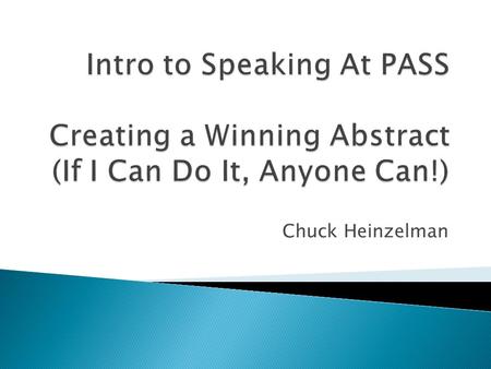 Chuck Heinzelman.  Long-Time PASS Volunteer  SQL Server MVP  Senior Database Administrator  Someone Who Used To Hate Public Speaking!