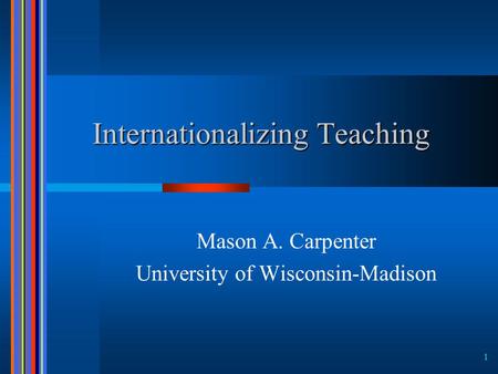 1 Internationalizing Teaching Mason A. Carpenter University of Wisconsin-Madison.