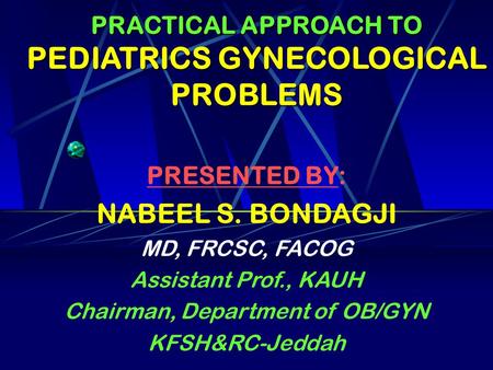 PRACTICAL APPROACH TO PEDIATRICS GYNECOLOGICAL PROBLEMS