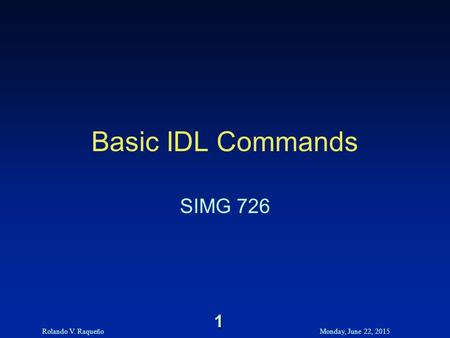 Rolando V. RaqueñoMonday, June 22, 2015 1 Basic IDL Commands SIMG 726.