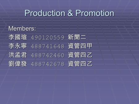 Production & Promotion Members: 李國瑄 490120559 新聞二 李永寧 488741648 資管四甲 洪孟君 488742460 資管四乙 劉偉發 488742678 資管四乙.