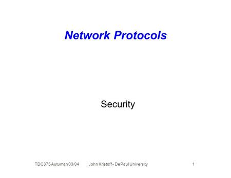 TDC375 Autuman 03/04 John Kristoff - DePaul University 1 Network Protocols Security.