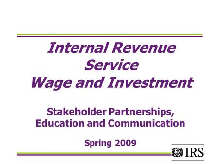 Internal Revenue Service Wage and Investment Stakeholder Partnerships, Education and Communication Spring 2009.