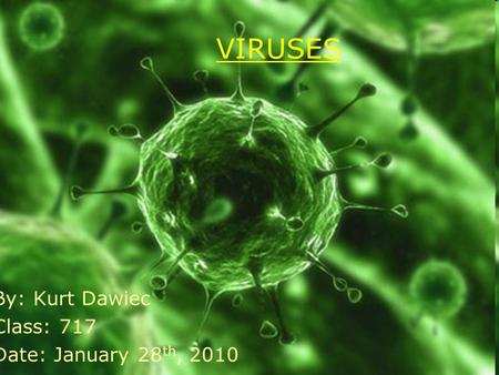 VIRUSES By: Kurt Dawiec Class: 717 Date: January 28 th, 2010.