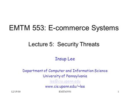 12/15/00EMTM 5531 EMTM 553: E-commerce Systems Lecture 5: Security Threats Insup Lee Department of Computer and Information Science University of Pennsylvania.