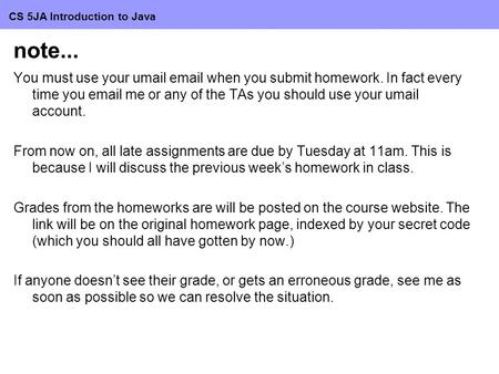 CS 5JA Introduction to Java note... You must use your umail email when you submit homework. In fact every time you email me or any of the TAs you should.