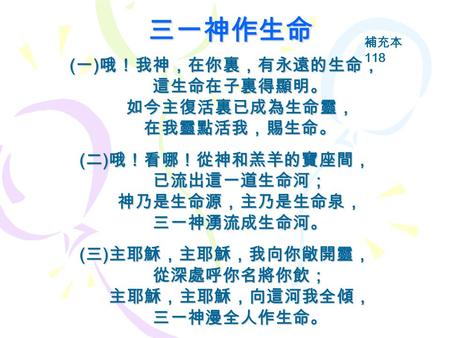 三一神作生命 (一)哦！我神，在你裏，有永遠的生命， 這生命在子裏得顯明。 如今主復活裏已成為生命靈， 在我靈點活我，賜生命。