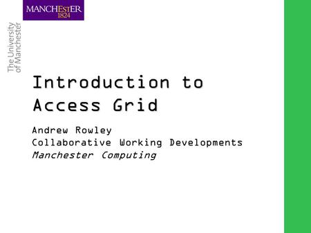 Combining the strengths of UMIST and The Victoria University of Manchester Introduction to Access Grid Andrew Rowley Collaborative Working Developments.