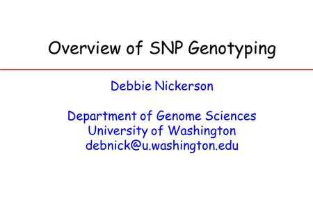 Overview of SNP Genotyping Debbie Nickerson Department of Genome Sciences University of Washington