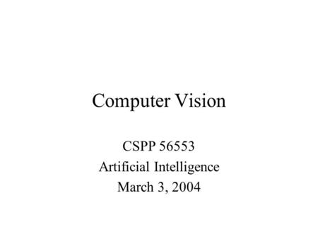 Computer Vision CSPP 56553 Artificial Intelligence March 3, 2004.