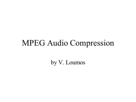 MPEG Audio Compression by V. Loumos. Introduction Motion Picture Experts Group (MPEG) International Standards Organization (ISO) First High Fidelity Audio.