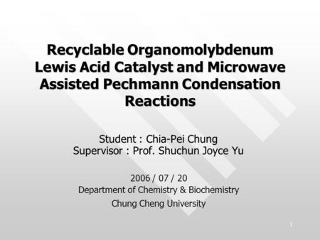 Recyclable Organomolybdenum Lewis Acid Catalyst and Microwave Assisted Pechmann Condensation Reactions Student : Chia-Pei Chung Supervisor : Prof. Shuchun.