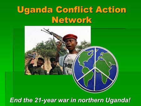 Uganda Conflict Action Network End the 21-year war in northern Uganda!