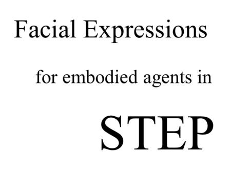 For embodied agents in Facial Expressions STEP. Facial Expressions for embodied agents in Zhisheng Huang Anton Eliëns Cees T. Visser Intelligent Multimedia.