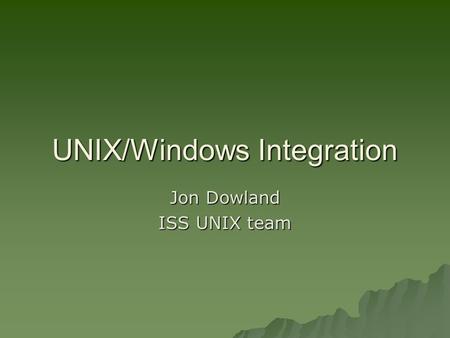 UNIX/Windows Integration Jon Dowland ISS UNIX team.