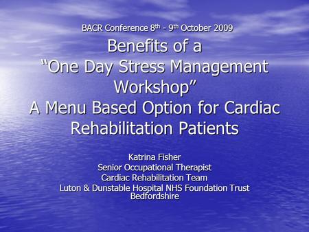 BACR Conference 8 th - 9 th October 2009 Benefits of a “One Day Stress Management Workshop” A Menu Based Option for Cardiac Rehabilitation Patients BACR.