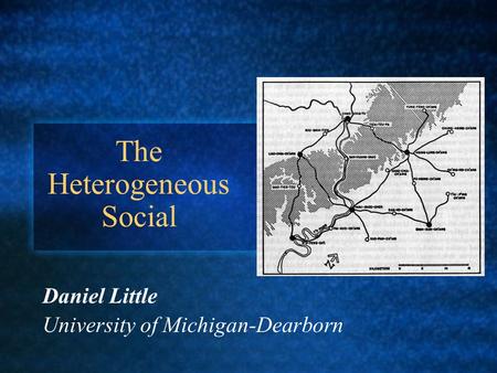 The Heterogeneous Social Daniel Little University of Michigan-Dearborn.