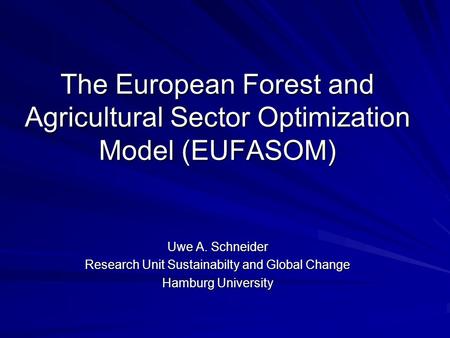 The European Forest and Agricultural Sector Optimization Model (EUFASOM) Uwe A. Schneider Research Unit Sustainabilty and Global Change Hamburg University.